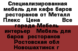 Специализированная мебель для кафе,баров,ресторанов от Металл Плекс › Цена ­ 5 000 - Все города Мебель, интерьер » Мебель для баров, ресторанов   . Ростовская обл.,Новошахтинск г.